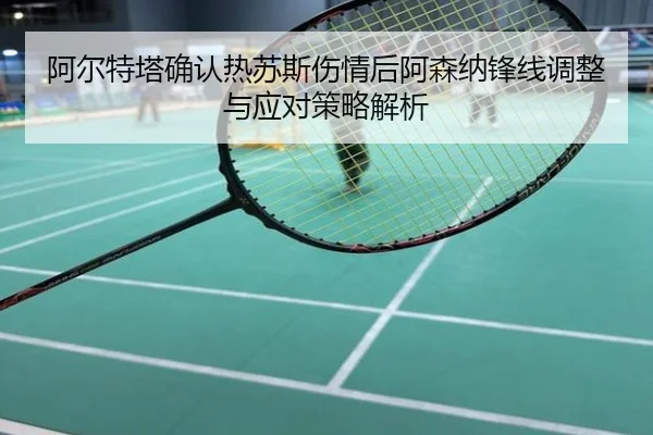 阿尔特塔确认热苏斯伤情后阿森纳锋线调整与应对策略解析