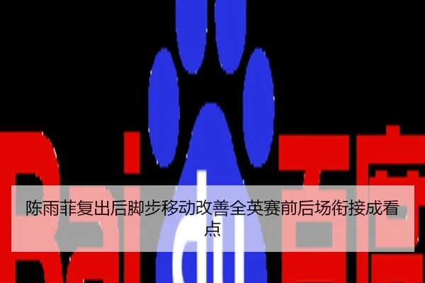 陈雨菲复出后脚步移动改善全英赛前后场衔接成看点