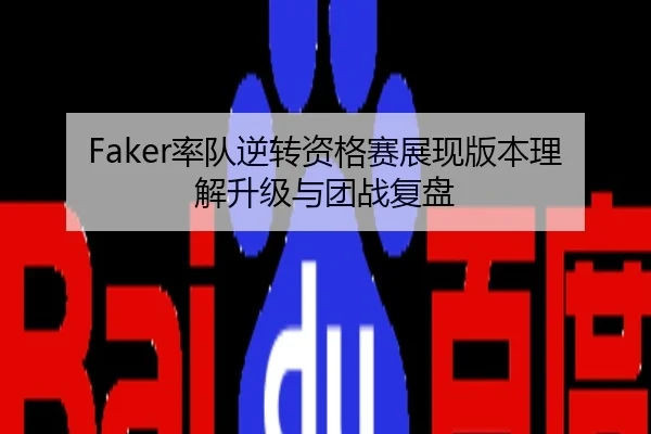 Faker率队逆转资格赛展现版本理解升级与团战复盘