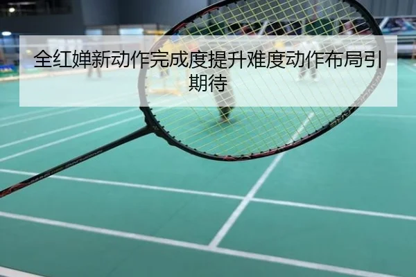 全红婵新动作完成度提升难度动作布局引期待